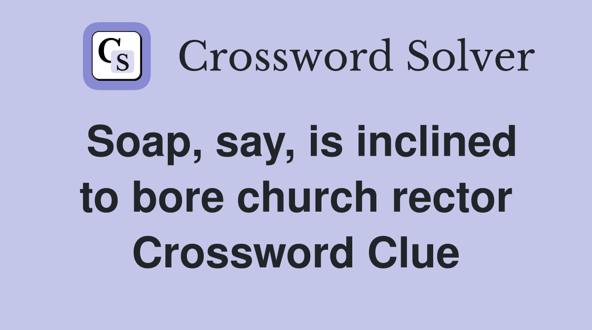 Soap, say, is inclined to bore church rector Crossword Clue Answers